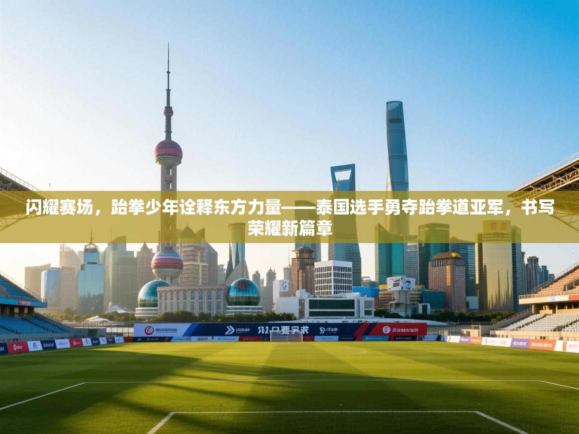 闪耀赛场,跆拳少年诠释东方力量——泰国选手勇夺跆拳道亚军,书写荣耀新篇章 第2张