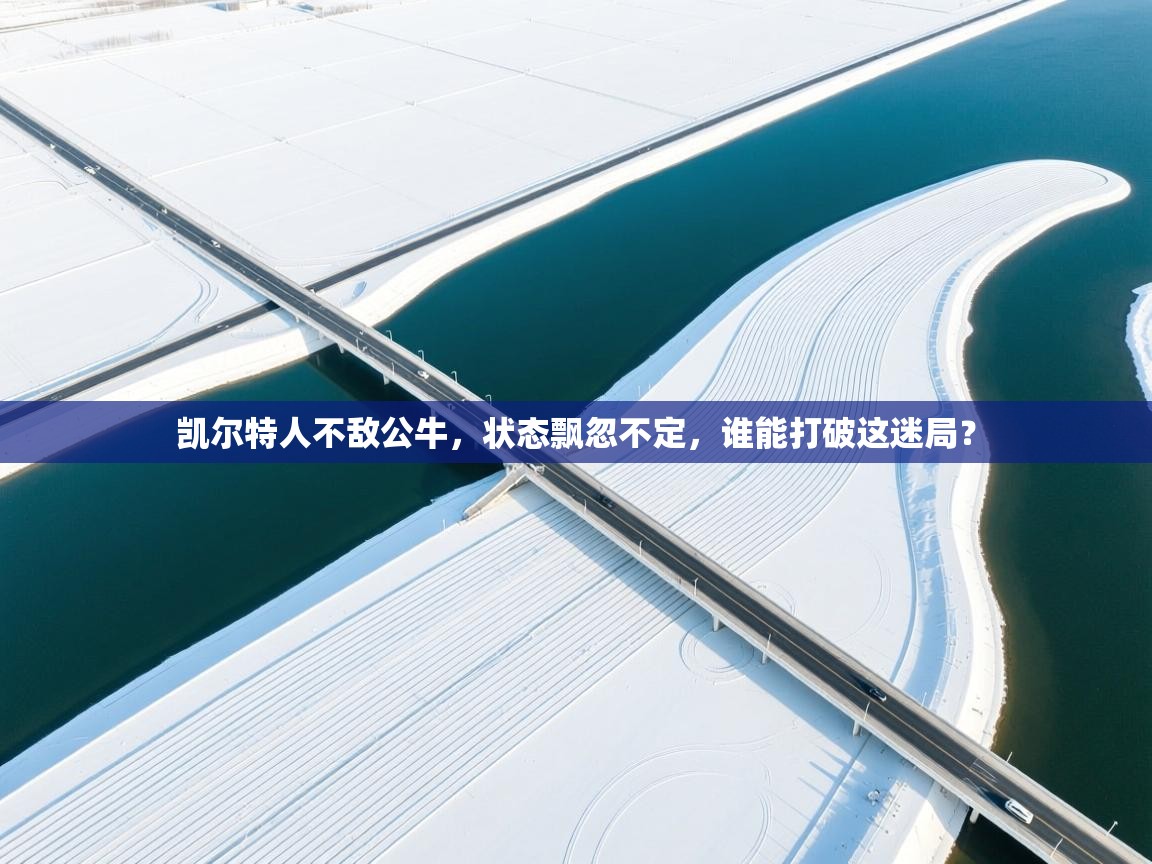 凯尔特人不敌公牛,状态飘忽不定,谁能打破这迷局? 第1张