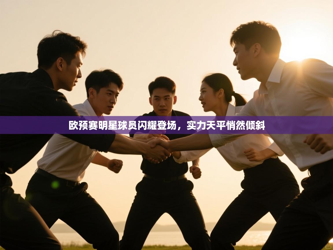 欧预赛明星球员闪耀登场,实力天平悄然倾斜 第2张