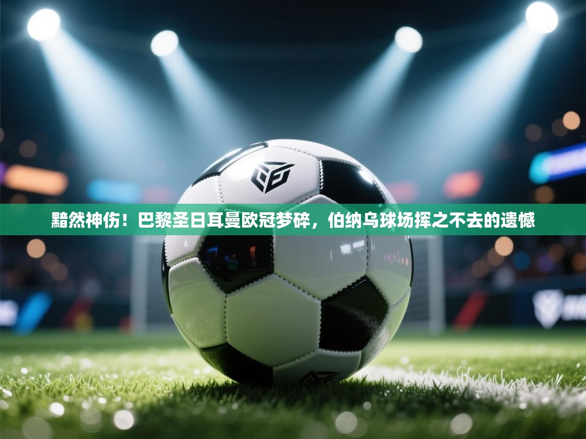 黯然神伤!巴黎圣日耳曼欧冠梦碎,伯纳乌球场挥之不去的遗憾 第1张