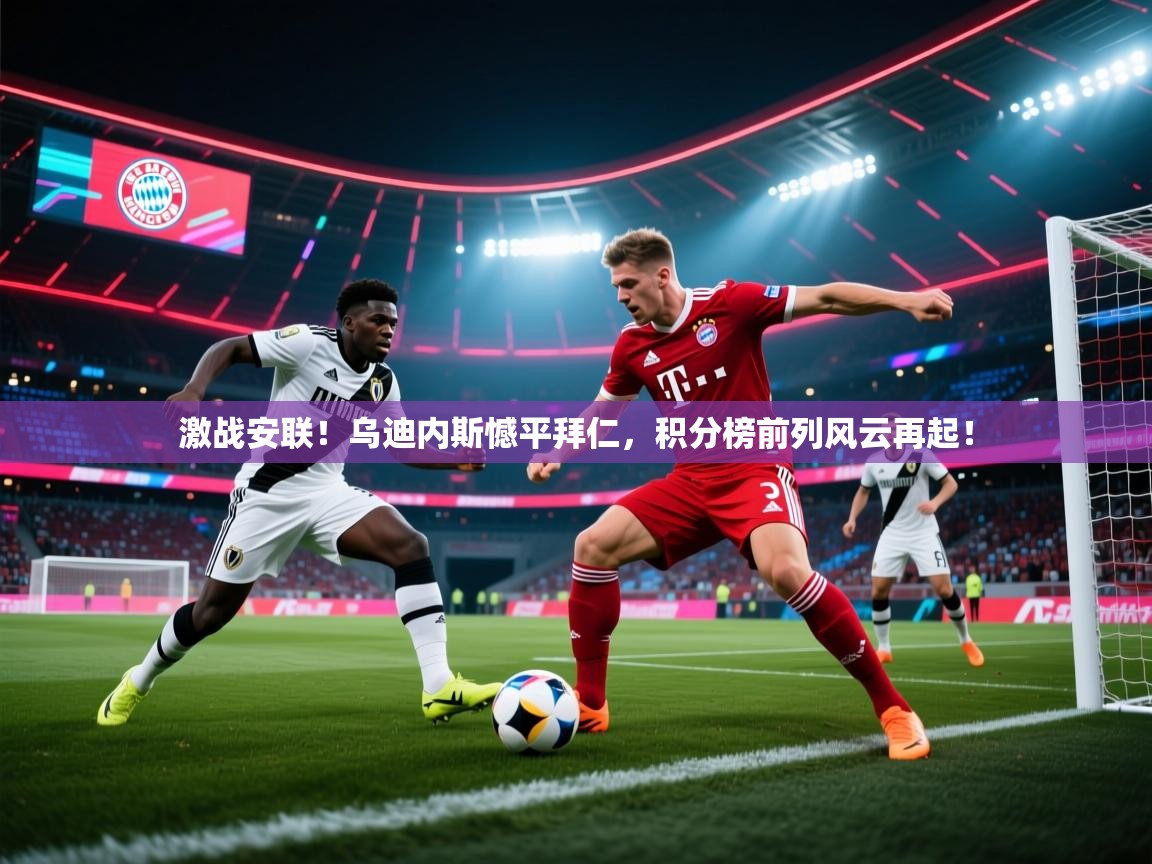 激战安联!乌迪内斯憾平拜仁,积分榜前列风云再起! 第1张