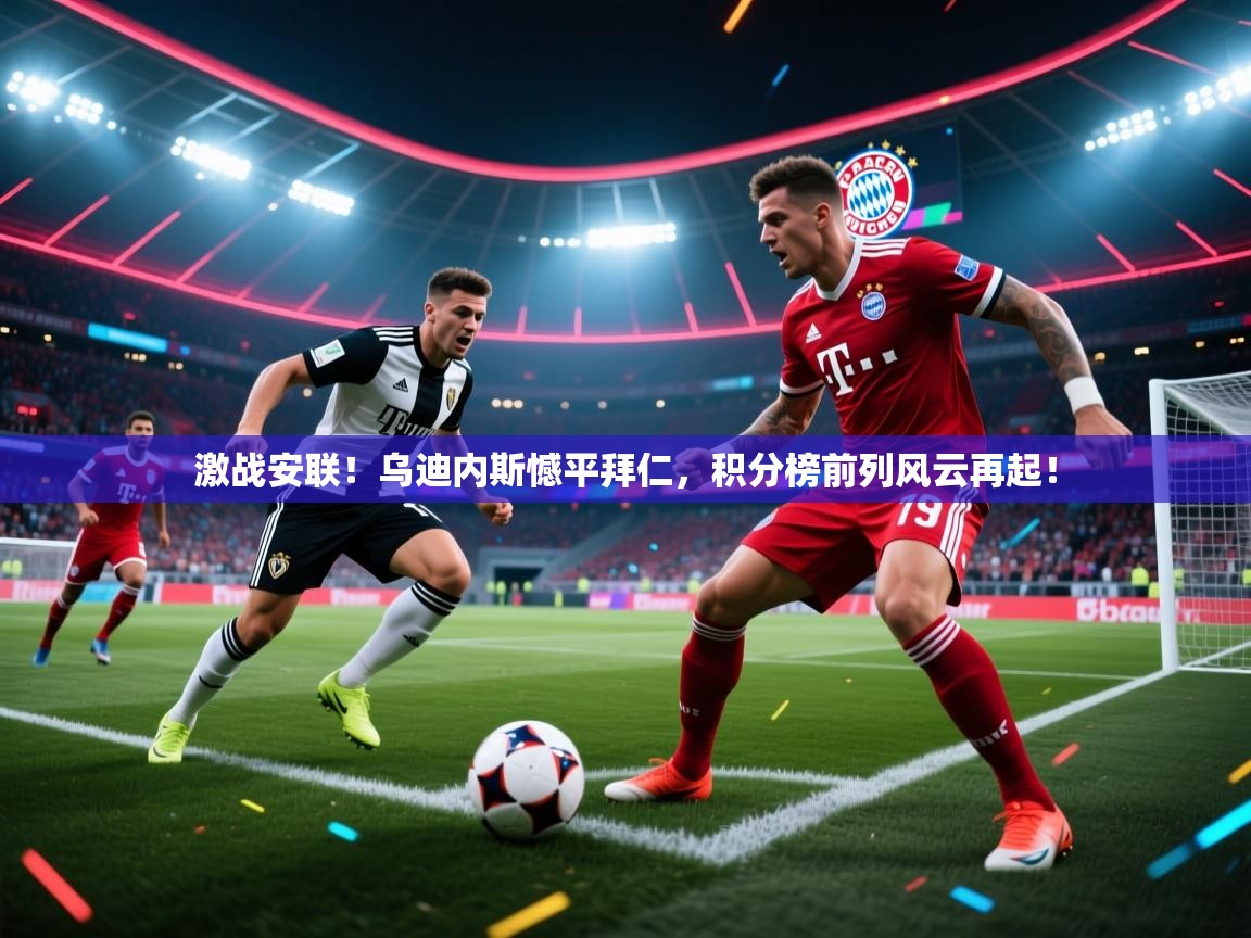 激战安联!乌迪内斯憾平拜仁,积分榜前列风云再起! 第2张