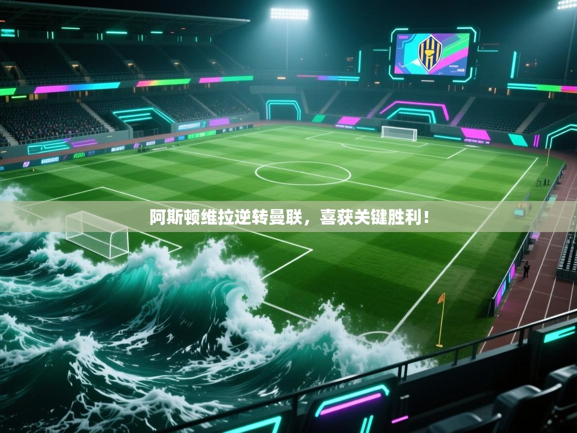 阿斯顿维拉逆转曼联，喜获关键胜利！  第1张