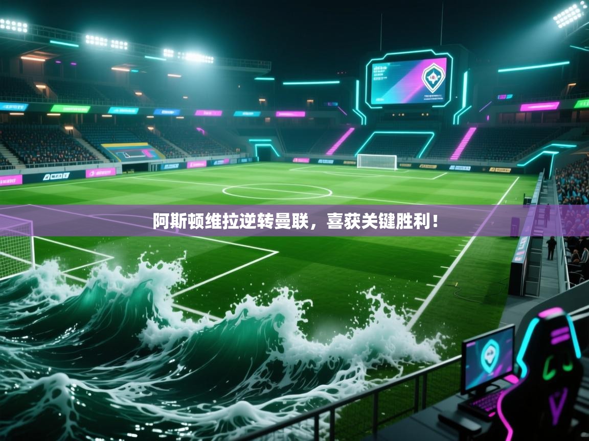 阿斯顿维拉逆转曼联，喜获关键胜利！  第2张